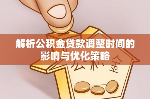 民和解析公积金贷款调整时间的影响与优化策略