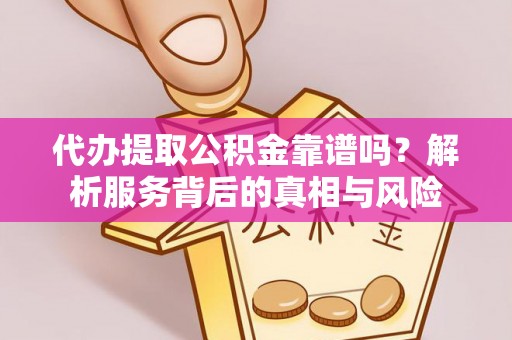 民和代办提取公积金靠谱吗？解析服务背后的真相与风险