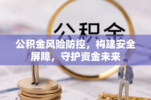 民和公积金风险防控，构建安全屏障，守护资金未来