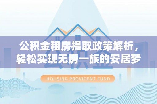民和公积金租房提取政策解析，轻松实现无房一族的安居梦想