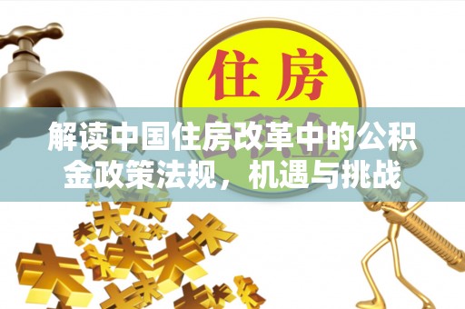 民和解读中国住房改革中的公积金政策法规，机遇与挑战