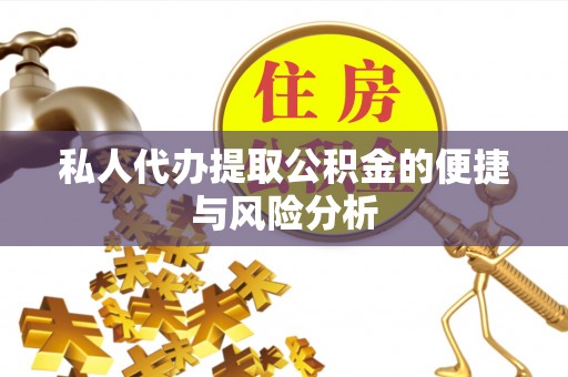 民和私人代办提取公积金的便捷与风险分析