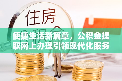 民和便捷生活新篇章，公积金提取网上办理引领现代化服务