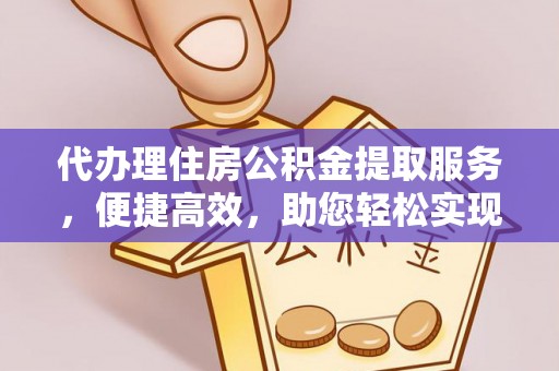 民和代办理住房公积金提取服务，便捷高效，助您轻松实现资金规划