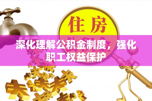 民和深化理解公积金制度，强化职工权益保护