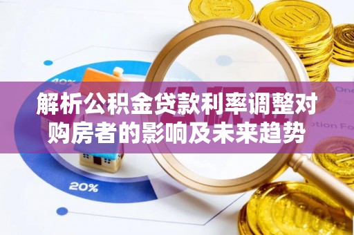 民和解析公积金贷款利率调整对购房者的影响及未来趋势