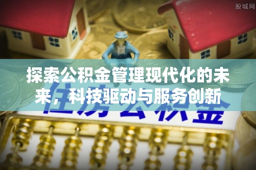 民和探索公积金管理现代化的未来，科技驱动与服务创新