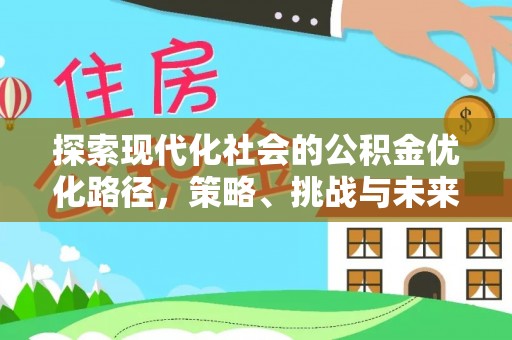 民和探索现代化社会的公积金优化路径，策略、挑战与未来展望