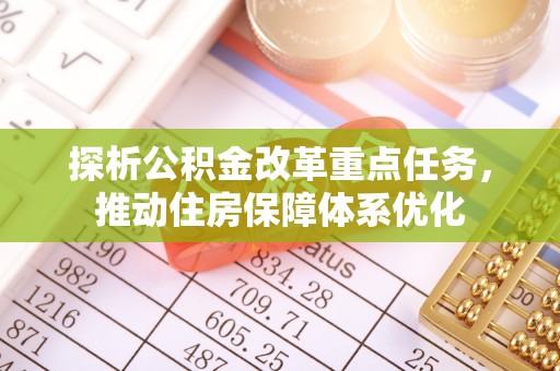 民和探析公积金改革重点任务，推动住房保障体系优化