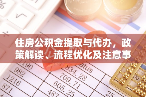 民和住房公积金提取与代办，政策解读、流程优化及注意事项
