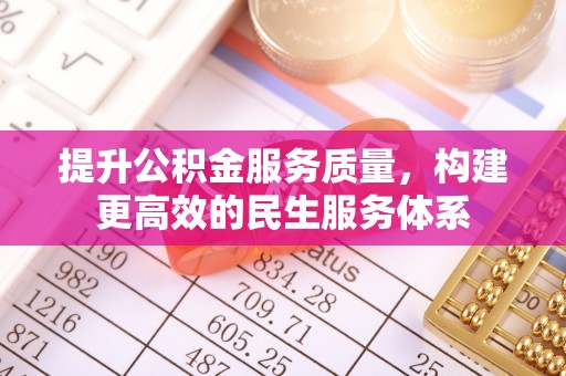 民和提升公积金服务质量，构建更高效的民生服务体系