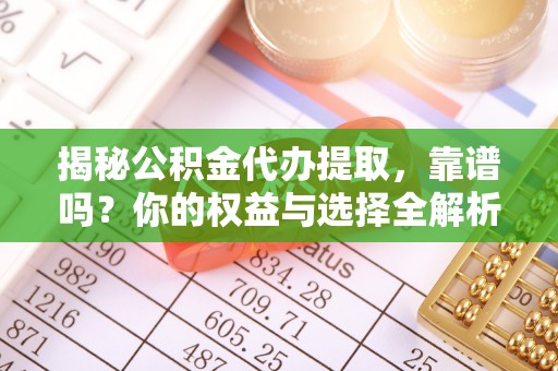 民和揭秘公积金代办提取，靠谱吗？你的权益与选择全解析