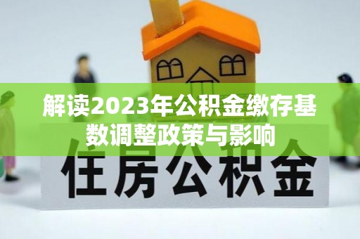 民和解读2023年公积金缴存基数调整政策与影响