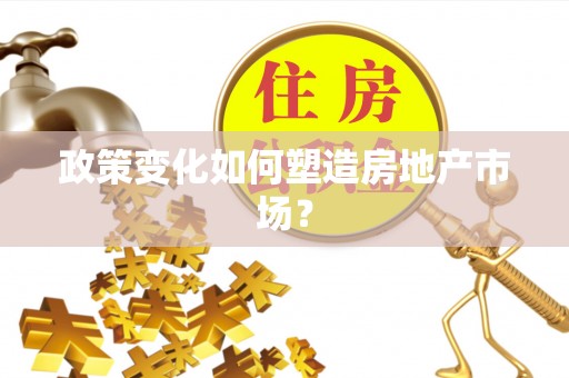 民和政策变化如何塑造房地产市场？