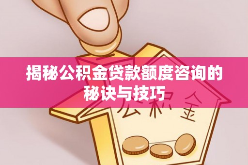 民和揭秘公积金贷款额度咨询的秘诀与技巧