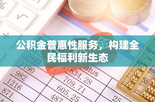 民和公积金普惠性服务，构建全民福利新生态