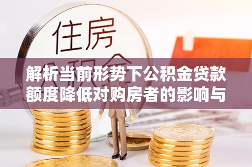 民和解析当前形势下公积金贷款额度降低对购房者的影响与应对策略