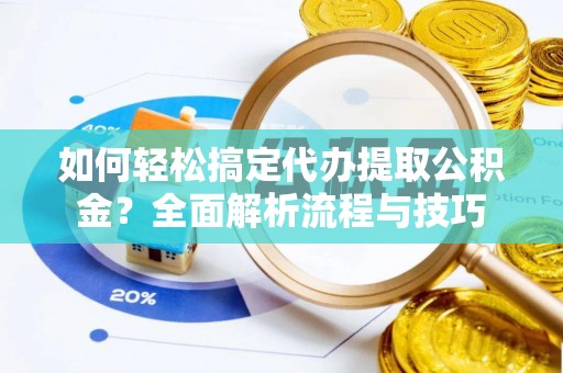 民和如何轻松搞定代办提取公积金？全面解析流程与技巧