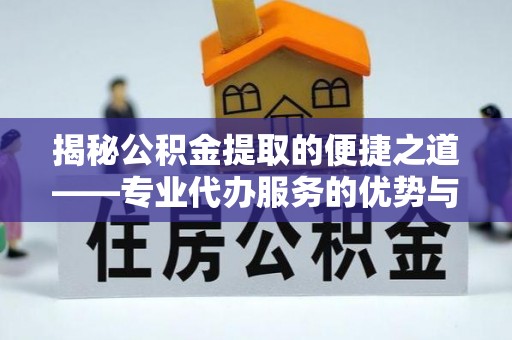 民和揭秘公积金提取的便捷之道——专业代办服务的优势与选择
