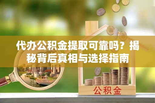 民和代办公积金提取可靠吗？揭秘背后真相与选择指南