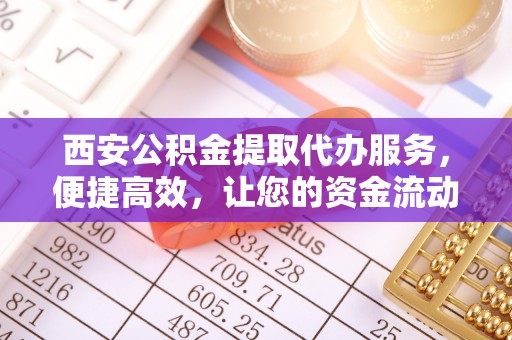 民和西安公积金提取代办服务，便捷高效，让您的资金流动无忧