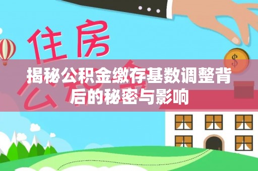 民和揭秘公积金缴存基数调整背后的秘密与影响