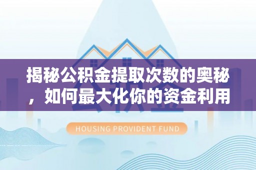 民和揭秘公积金提取次数的奥秘，如何最大化你的资金利用？