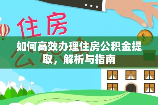 民和如何高效办理住房公积金提取，解析与指南