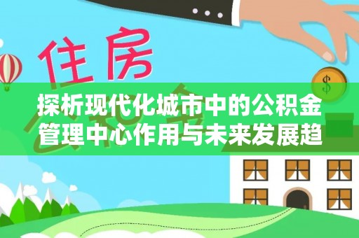 民和探析现代化城市中的公积金管理中心作用与未来发展趋势