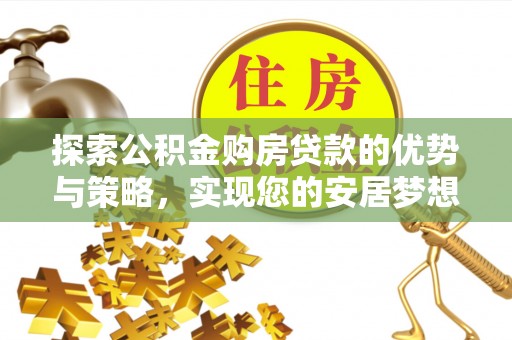 民和探索公积金购房贷款的优势与策略，实现您的安居梦想