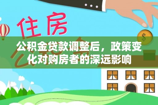 民和公积金贷款调整后，政策变化对购房者的深远影响