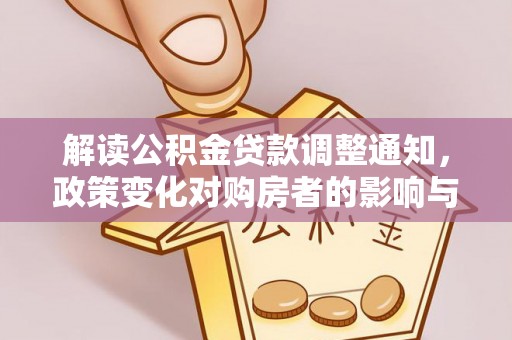 民和解读公积金贷款调整通知，政策变化对购房者的影响与机遇