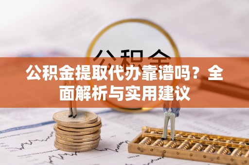 民和公积金提取代办靠谱吗？全面解析与实用建议