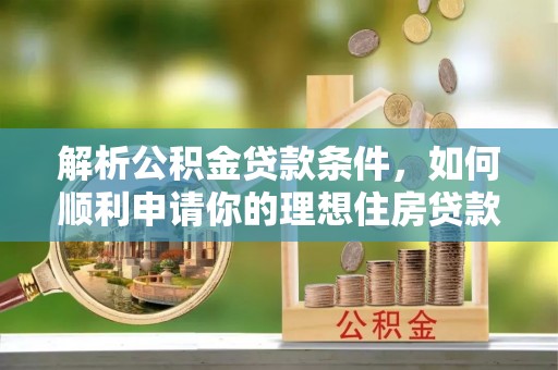民和解析公积金贷款条件，如何顺利申请你的理想住房贷款