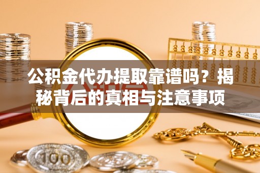 民和公积金代办提取靠谱吗？揭秘背后的真相与注意事项