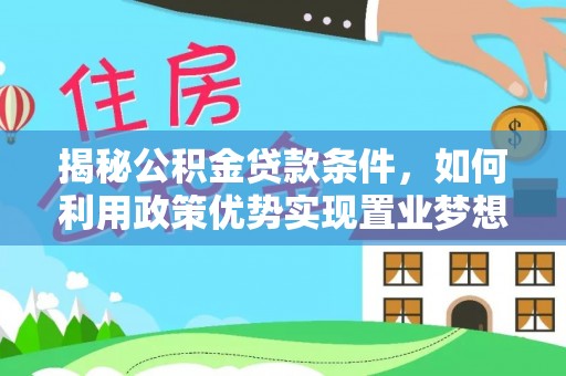 民和揭秘公积金贷款条件，如何利用政策优势实现置业梦想