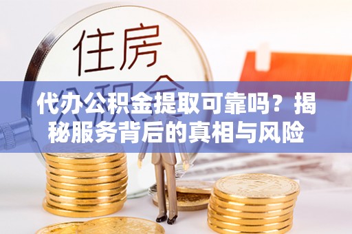 民和代办公积金提取可靠吗？揭秘服务背后的真相与风险