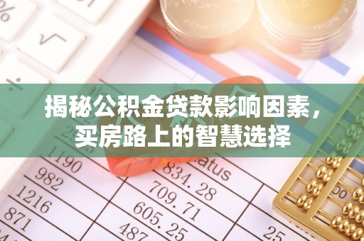 民和揭秘公积金贷款影响因素，买房路上的智慧选择