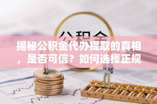 民和揭秘公积金代办提取的真相，是否可信？如何选择正规服务？