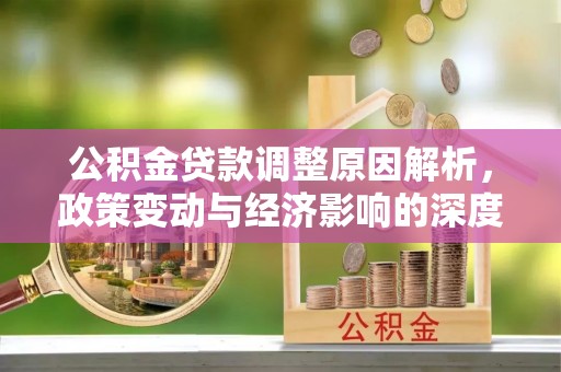 民和公积金贷款调整原因解析，政策变动与经济影响的深度探讨