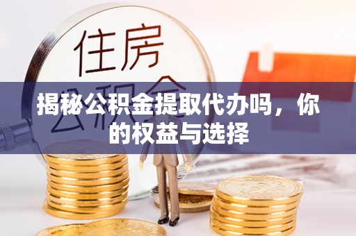 民和揭秘公积金提取代办吗，你的权益与选择