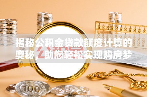 民和揭秘公积金贷款额度计算的奥秘，助您轻松实现购房梦想