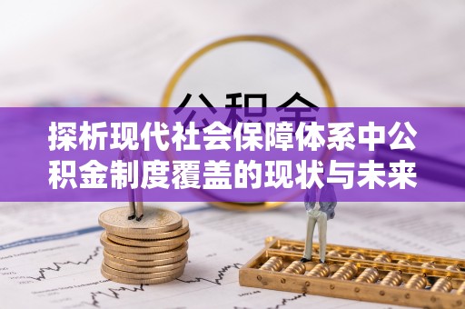 民和探析现代社会保障体系中公积金制度覆盖的现状与未来