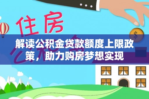 民和解读公积金贷款额度上限政策，助力购房梦想实现