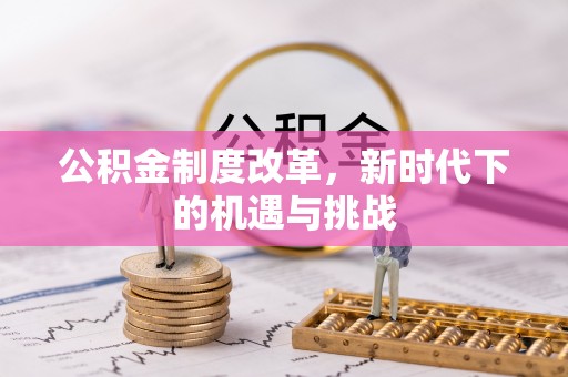 民和公积金制度改革，新时代下的机遇与挑战