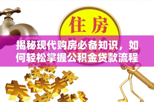 民和揭秘现代购房必备知识，如何轻松掌握公积金贷款流程