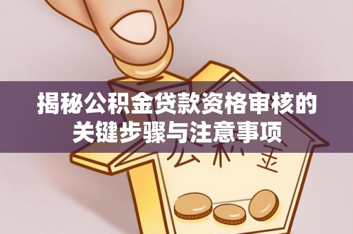 民和揭秘公积金贷款资格审核的关键步骤与注意事项