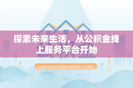 民和探索未来生活，从公积金线上服务平台开始