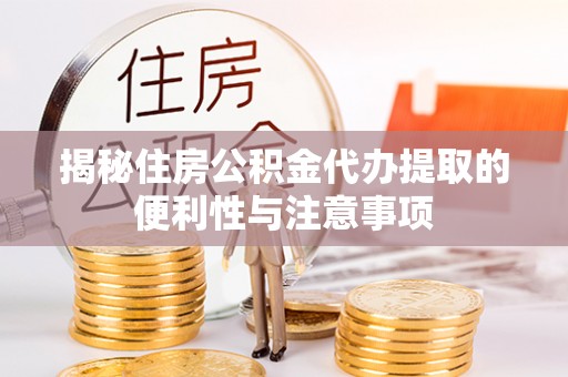 民和揭秘住房公积金代办提取的便利性与注意事项
