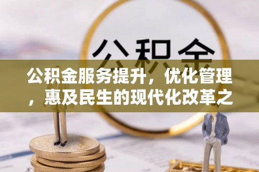 民和公积金服务提升，优化管理，惠及民生的现代化改革之路